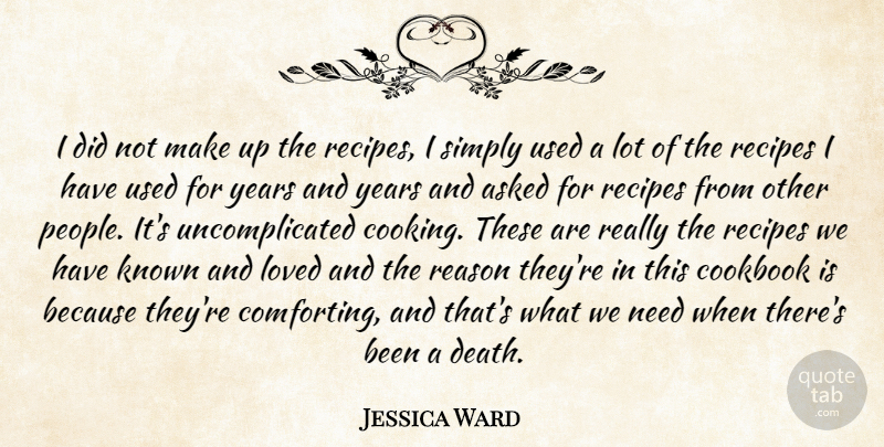 Jessica Ward Quote About Asked, Cookbook, Known, Loved, Reason: I Did Not Make Up...