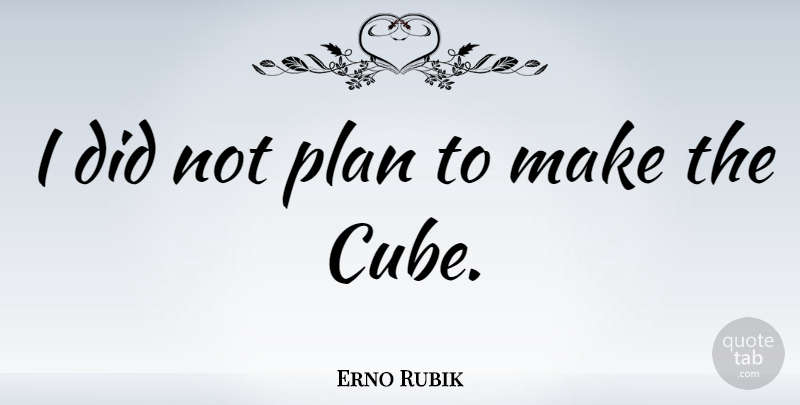 Erno Rubik Quote About Cubes, Plans: I Did Not Plan To...