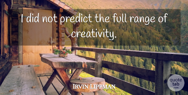 Irvin Lippman Quote About Creativity, Full, Predict, Range: I Did Not Predict The...