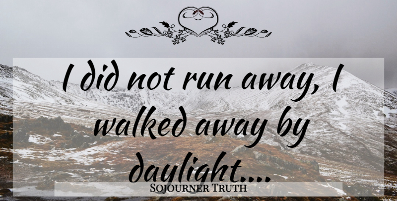 Sojourner Truth Quote About Running, Daylight, Running Away: I Did Not Run Away...
