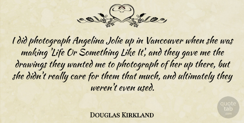 Douglas Kirkland Quote About Care, Drawings, Gave, Life, Photograph: I Did Photograph Angelina Jolie...