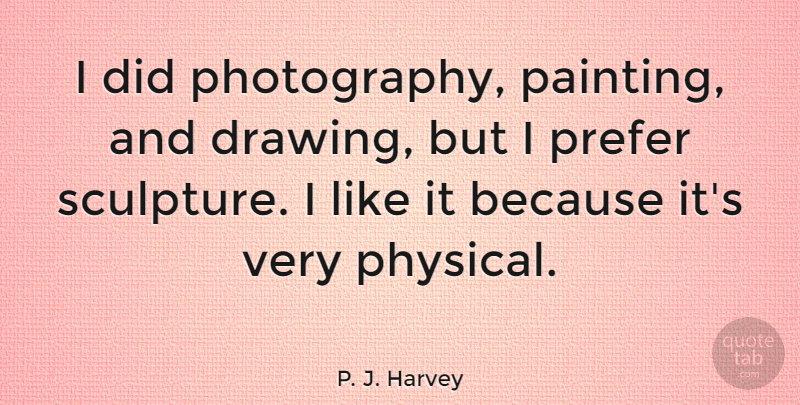 P. J. Harvey Quote About Prefer: I Did Photography Painting And...