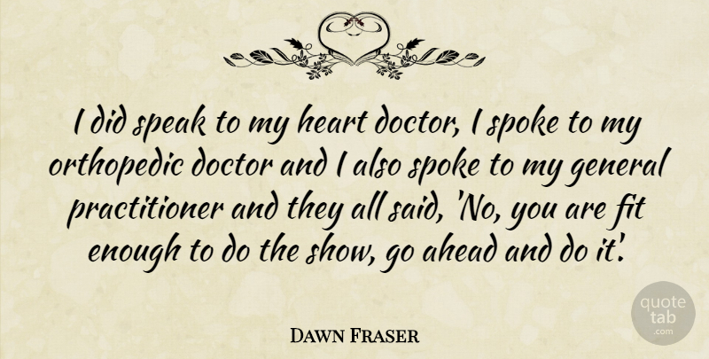 Dawn Fraser Quote About Ahead, Doctor, Fit, General, Heart: I Did Speak To My...