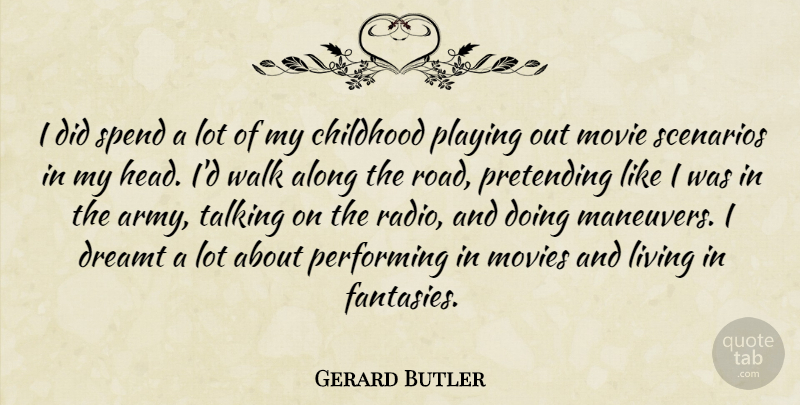 Gerard Butler Quote About Along, Childhood, Dreamt, Living, Movies: I Did Spend A Lot...