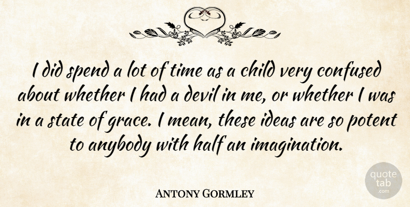 Antony Gormley Quote About Anybody, Child, Confused, Devil, Half: I Did Spend A Lot...