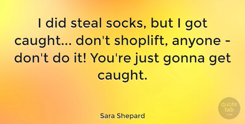 Sara Shepard Quote About Anyone, Gonna: I Did Steal Socks But...