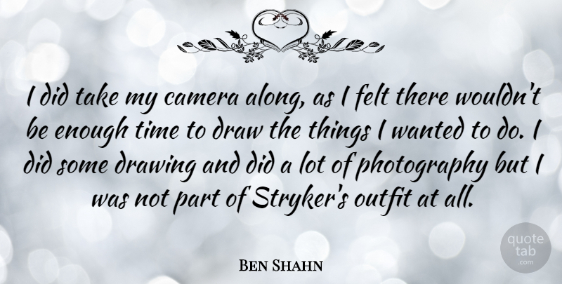 Ben Shahn Quote About Felt, Outfit, Time: I Did Take My Camera...