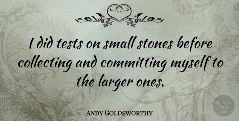 Andy Goldsworthy Quote About Stones, Tests, Collecting: I Did Tests On Small...