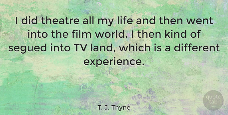 T. J. Thyne Quote About Land, Different Experiences, Theatre: I Did Theatre All My...