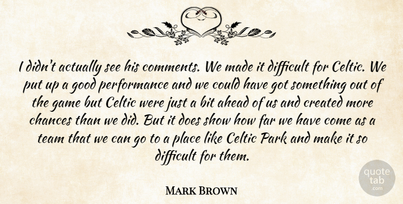 Mark Brown Quote About Ahead, Bit, Celtic, Chances, Created: I Didnt Actually See His...