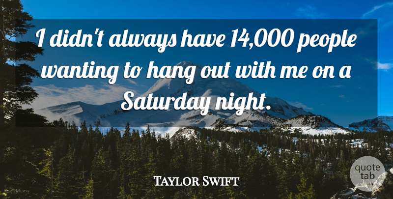 Taylor Swift Quote About Hang, People: I Didnt Always Have 14...