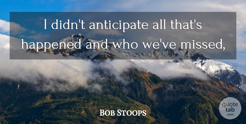 Bob Stoops Quote About Anticipate, Happened: I Didnt Anticipate All Thats...