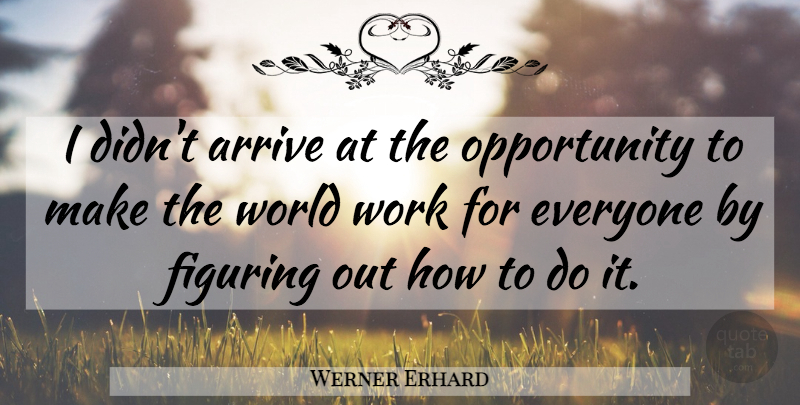 Werner Erhard Quote About Opportunity, World: I Didnt Arrive At The...