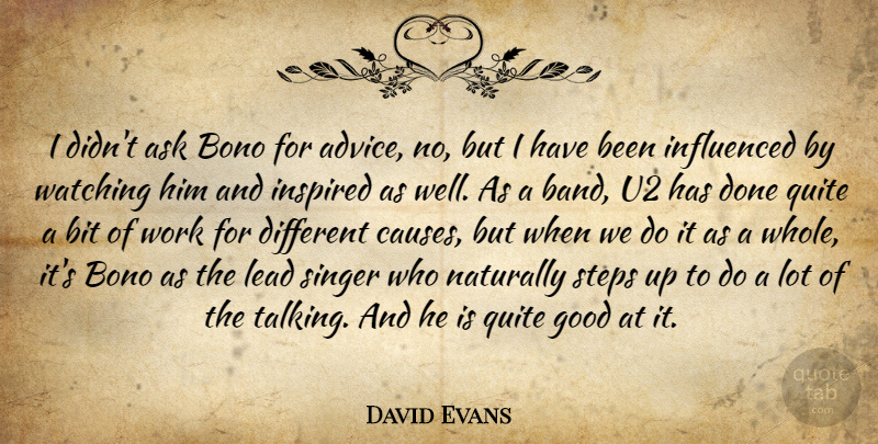 David Evans Quote About Ask, Bit, Good, Influenced, Inspired: I Didnt Ask Bono For...