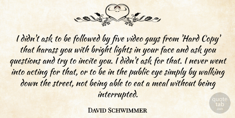 David Schwimmer Quote About Acting, Ask, Bright, Eat, Eye: I Didnt Ask To Be...