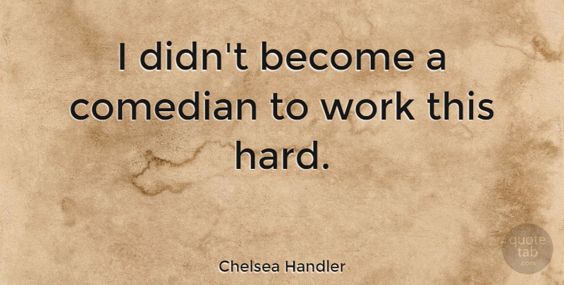 Chelsea Handler Quote About Comedian, Hard: I Didnt Become A Comedian...