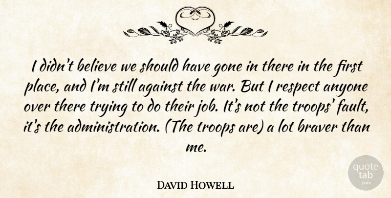 David Howell Quote About Against, Anyone, Believe, Braver, Gone: I Didnt Believe We Should...