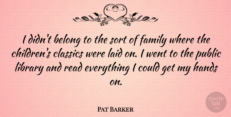 Pat Barker Quote About Belong, Classics, Family, Hands, Laid: I Didnt Belong To The...