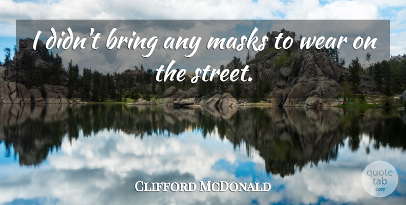 Clifford McDonald Quote About Bring, Masks, Wear: I Didnt Bring Any Masks...