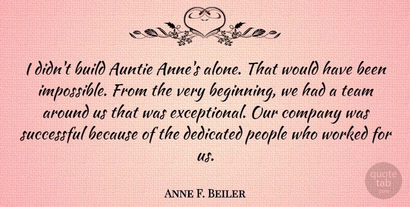 Anne F. Beiler Quote About Alone, Build, Company, Dedicated, People: I Didnt Build Auntie Annes...
