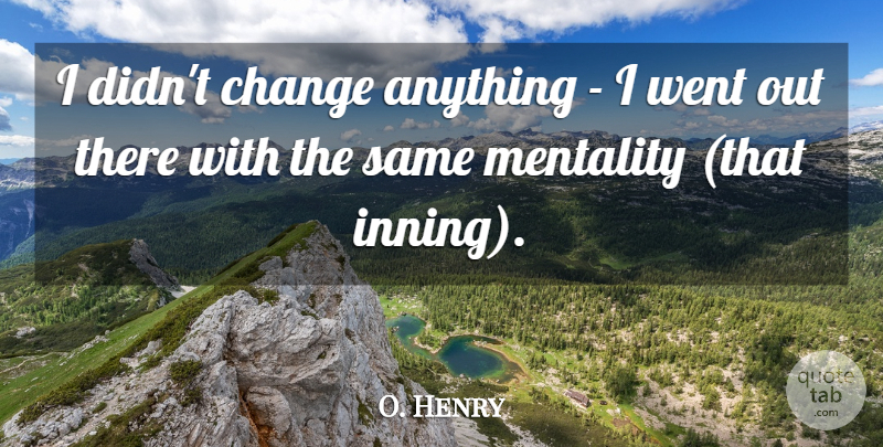 O. Henry Quote About Change, Mentality: I Didnt Change Anything I...