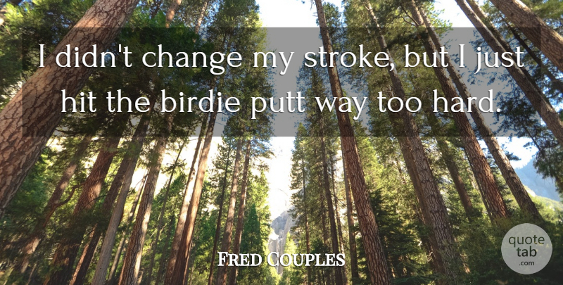 Fred Couples Quote About Birdie, Change, Hit, Putt: I Didnt Change My Stroke...