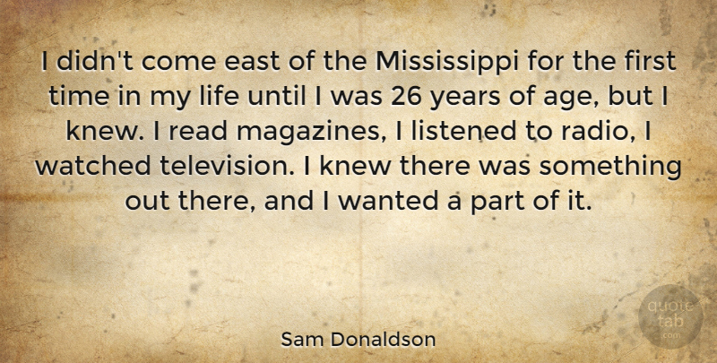 Sam Donaldson Quote About Years, Age, East: I Didnt Come East Of...