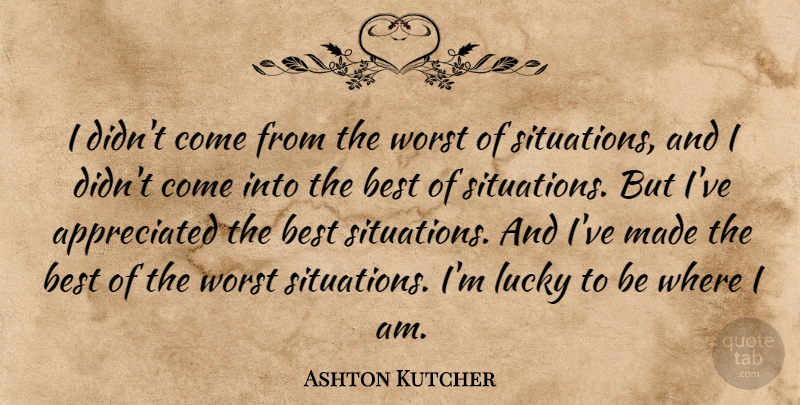 Ashton Kutcher Quote About Worst Situation, Lucky, Appreciated: I Didnt Come From The...