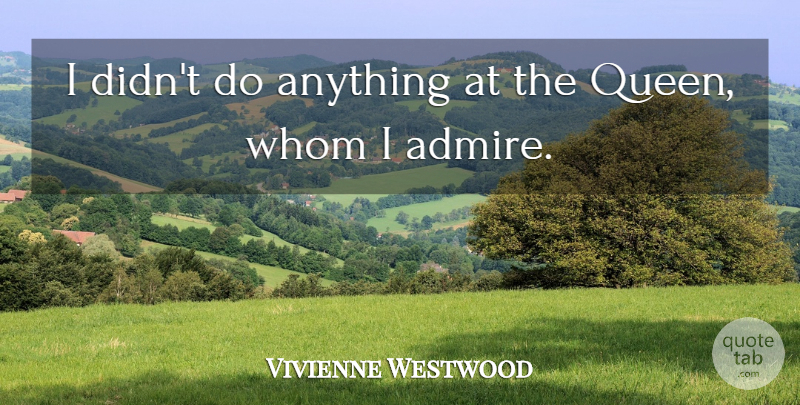 Vivienne Westwood Quote About Queens, Artist, Admire: I Didnt Do Anything At...
