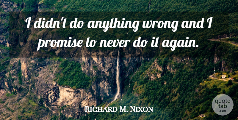 Richard M. Nixon Quote About Promise, I Promise: I Didnt Do Anything Wrong...