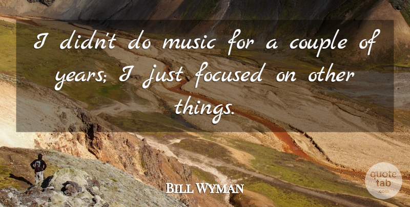 Bill Wyman Quote About Couple, Focused, Music: I Didnt Do Music For...