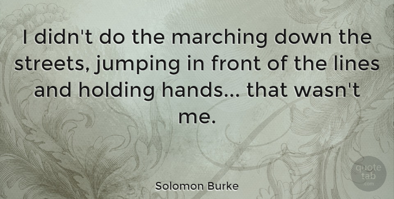 Solomon Burke Quote About Hands, Jumping, Lines: I Didnt Do The Marching...