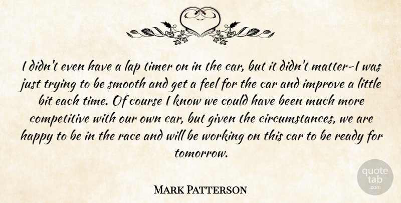 Mark Patterson Quote About Bit, Car, Course, Given, Happy: I Didnt Even Have A...