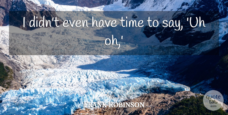 Frank Robinson Quote About Time: I Didnt Even Have Time...