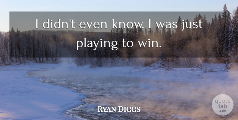 Ryan Diggs Quote About Playing: I Didnt Even Know I...