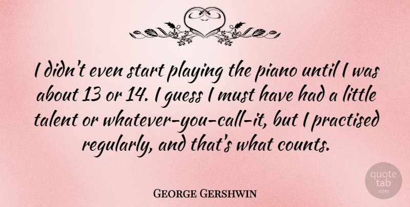 George Gershwin Quote About Piano, Littles, Talent: I Didnt Even Start Playing...