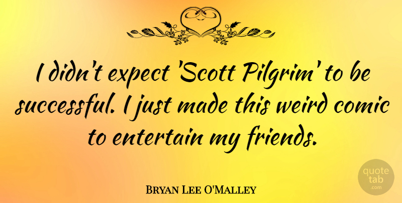 Bryan Lee O'Malley Quote About Comic, Entertain: I Didnt Expect Scott Pilgrim...