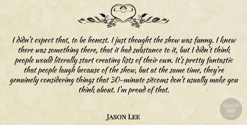 Jason Lee Quote About Creating, Expect, Fantastic, Genuinely, Knew: I Didnt Expect That To...