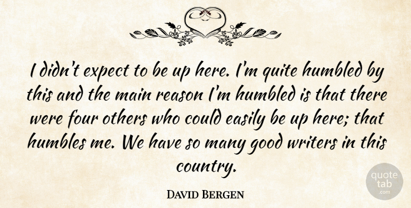 David Bergen Quote About Easily, Expect, Four, Good, Humbled: I Didnt Expect To Be...