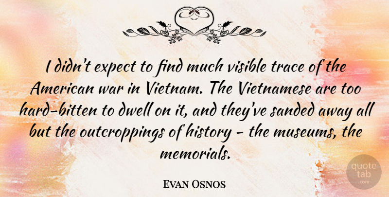 Evan Osnos Quote About Dwell, Expect, History, Trace, Vietnamese: I Didnt Expect To Find...