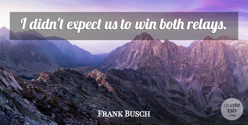 Frank Busch Quote About Both, Expect, Win: I Didnt Expect Us To...