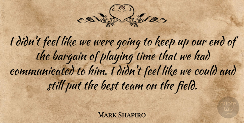 Mark Shapiro Quote About Bargain, Best, Playing, Team, Time: I Didnt Feel Like We...