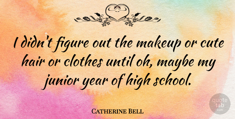 Catherine Bell Quote About Cute, School, Makeup: I Didnt Figure Out The...