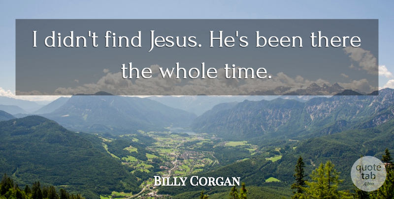Billy Corgan Quote About Jesus, Whole: I Didnt Find Jesus Hes...
