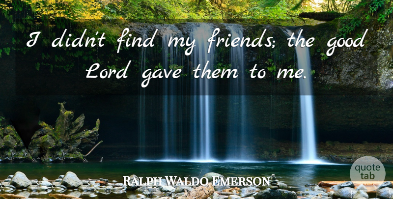 Ralph Waldo Emerson Quote About Friendship, Lord, My Friends: I Didnt Find My Friends...