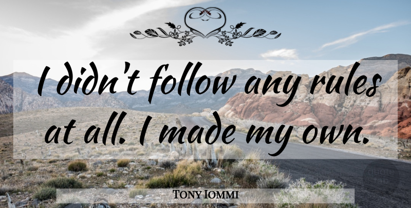 Tony Iommi Quote About Made, My Own: I Didnt Follow Any Rules...