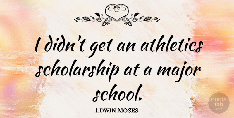 Edwin Moses Quote About School, Scholarship, Athletics: I Didnt Get An Athletics...