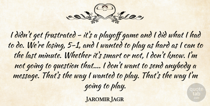 Jaromir Jagr Quote About Anybody, Frustrated, Game, Hard, Last: I Didnt Get Frustrated Its...