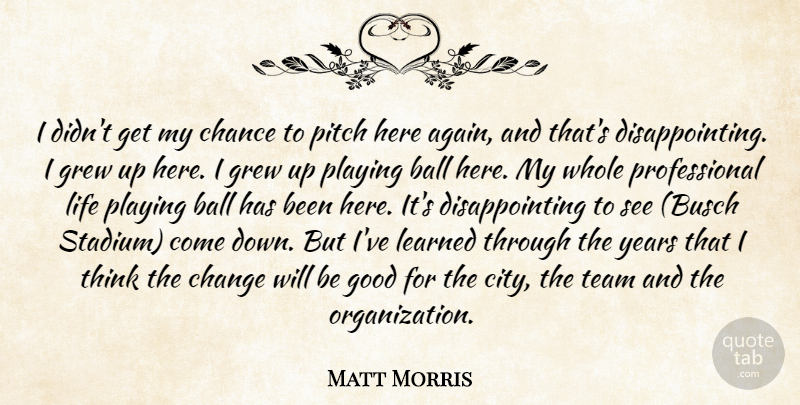 Matt Morris Quote About Ball, Chance, Change, Good, Grew: I Didnt Get My Chance...