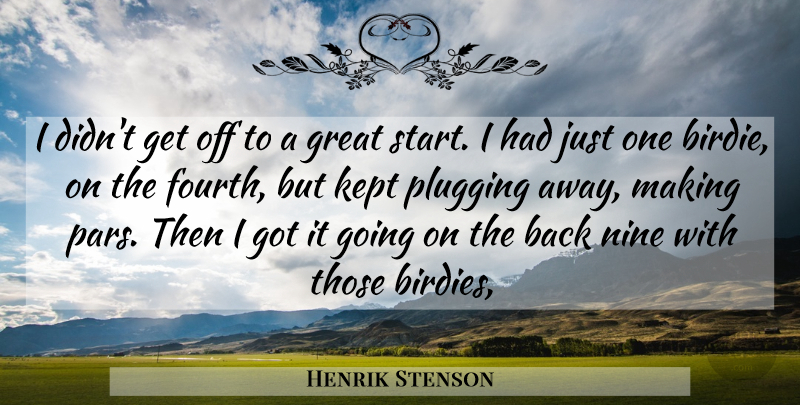 Henrik Stenson Quote About Great, Kept, Nine, Plugging: I Didnt Get Off To...